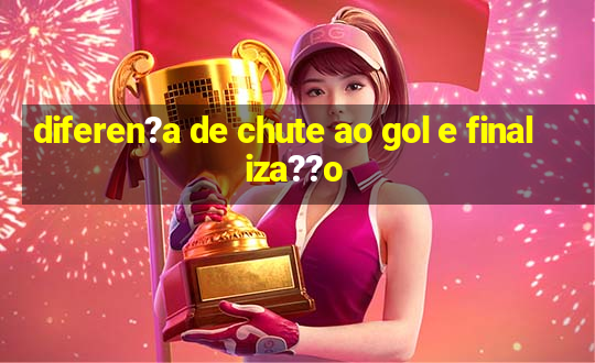 diferen?a de chute ao gol e finaliza??o