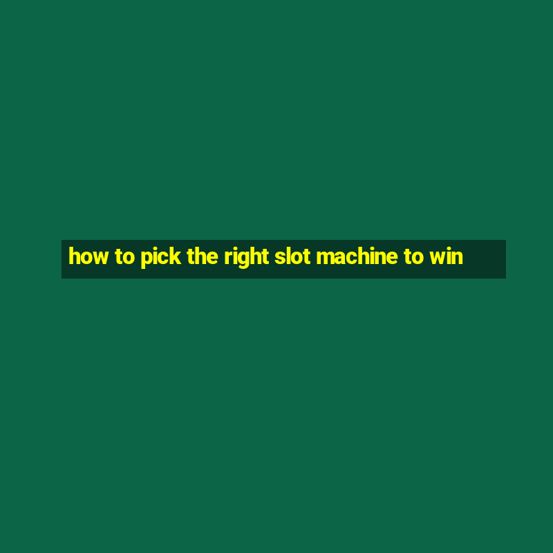 how to pick the right slot machine to win