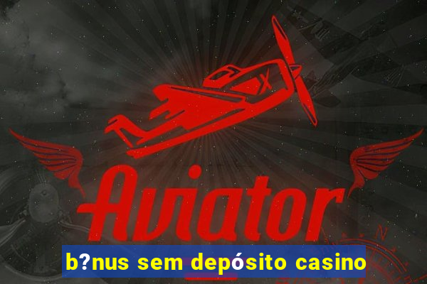 b?nus sem depósito casino