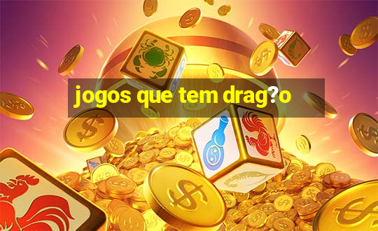 jogos que tem drag?o