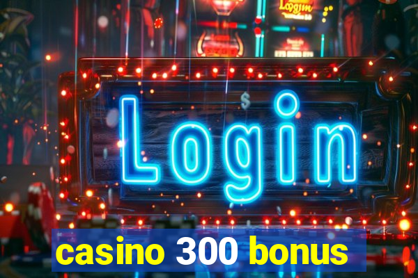 casino 300 bonus