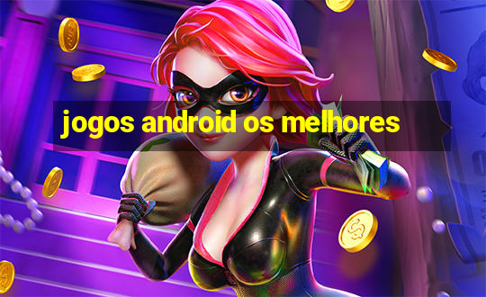 jogos android os melhores