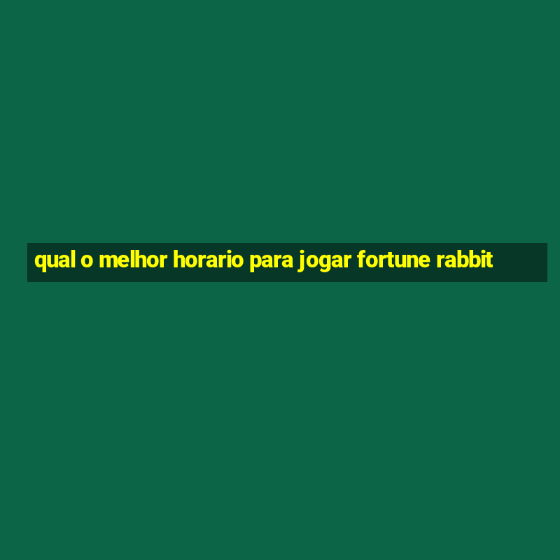 qual o melhor horario para jogar fortune rabbit