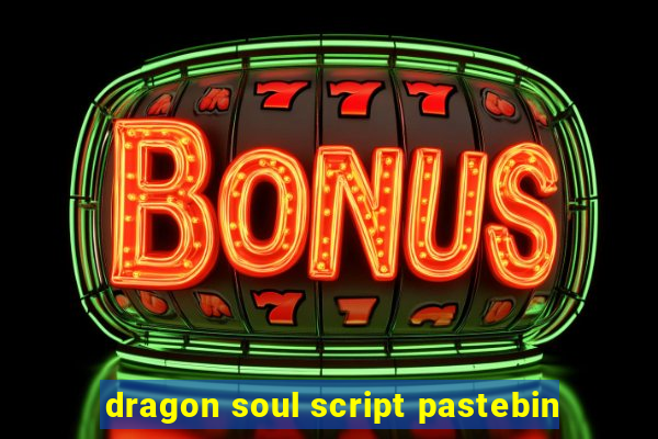 dragon soul script pastebin