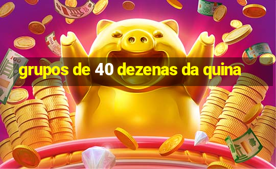 grupos de 40 dezenas da quina