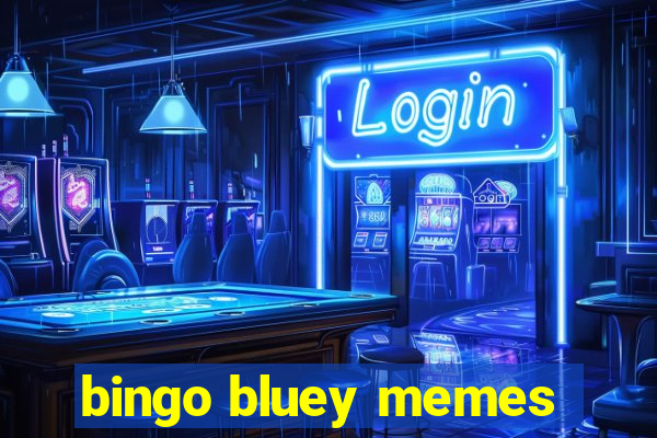 bingo bluey memes