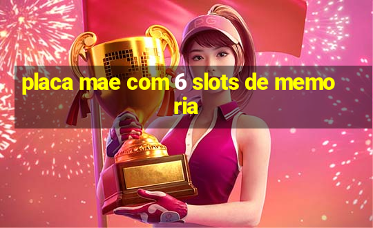 placa mae com 6 slots de memoria