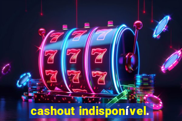 cashout indisponível.