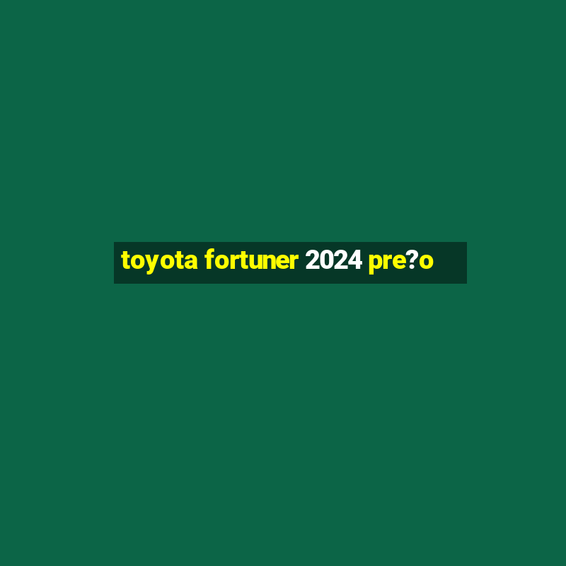 toyota fortuner 2024 pre?o