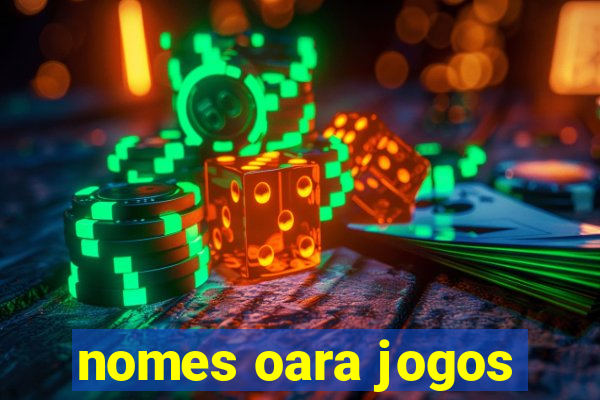 nomes oara jogos