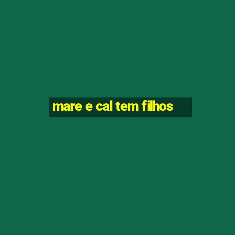 mare e cal tem filhos