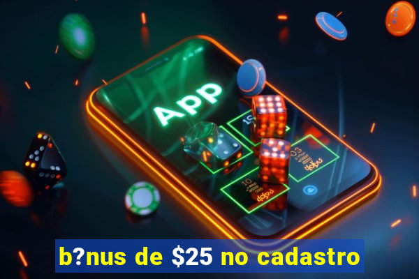 b?nus de $25 no cadastro