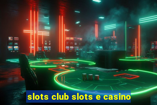 slots club slots e casino