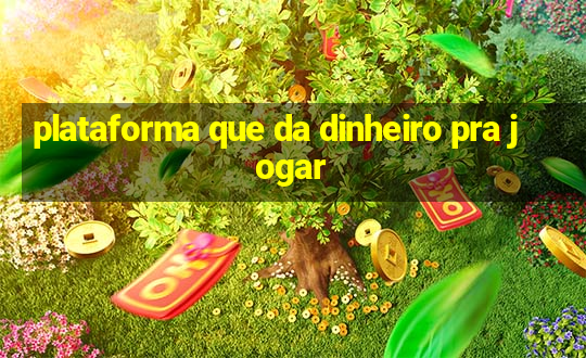 plataforma que da dinheiro pra jogar