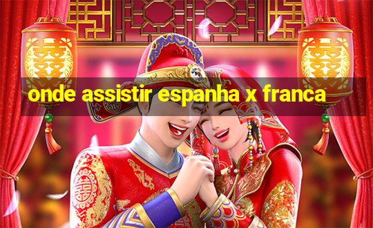 onde assistir espanha x franca