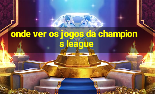 onde ver os jogos da champions league