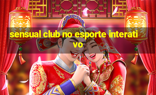 sensual club no esporte interativo