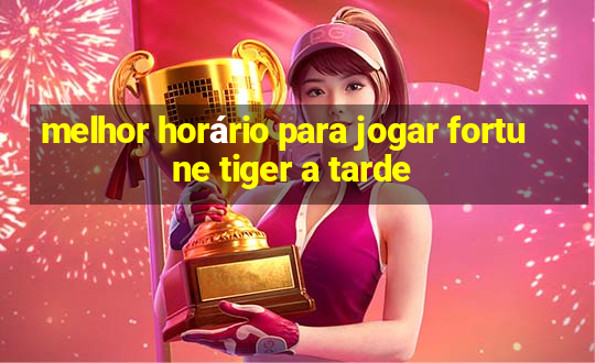 melhor horário para jogar fortune tiger a tarde