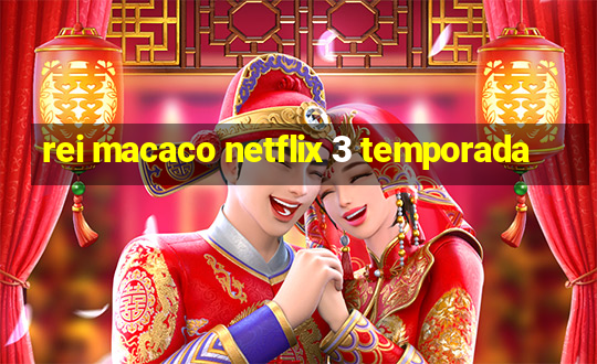 rei macaco netflix 3 temporada