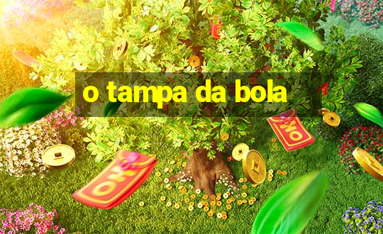 o tampa da bola