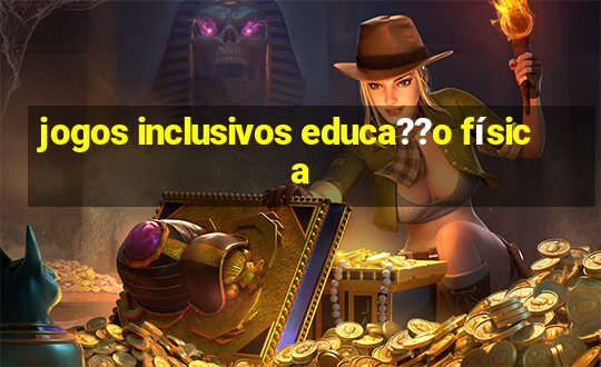 jogos inclusivos educa??o física