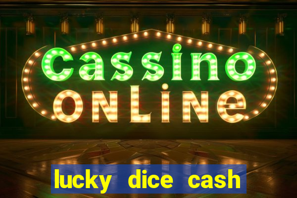 lucky dice cash casino 2022