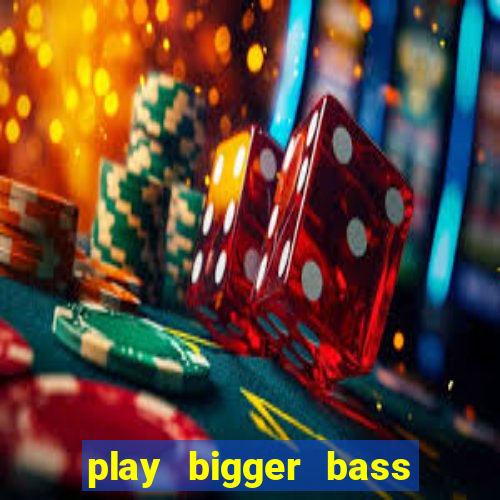 play bigger bass bonanza slots