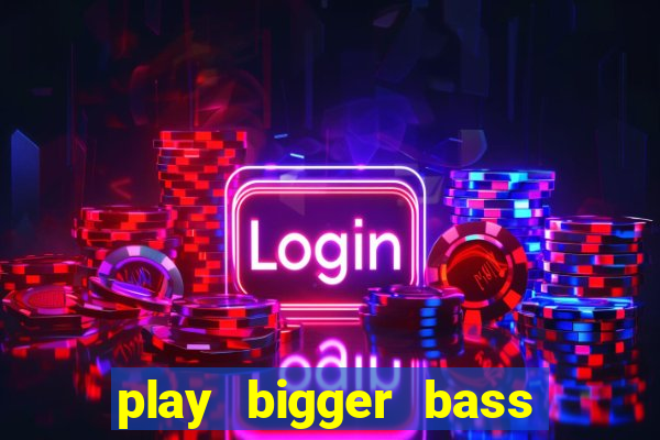 play bigger bass bonanza slots