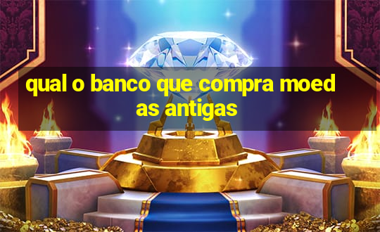 qual o banco que compra moedas antigas