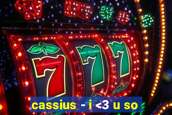 cassius - i <3 u so