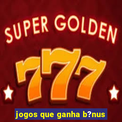 jogos que ganha b?nus