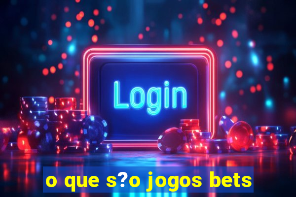 o que s?o jogos bets