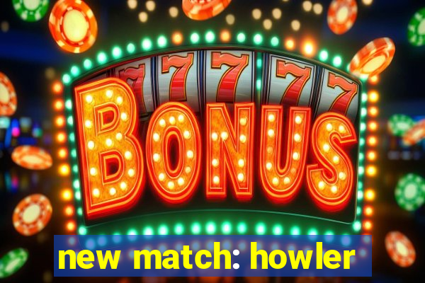 new match: howler