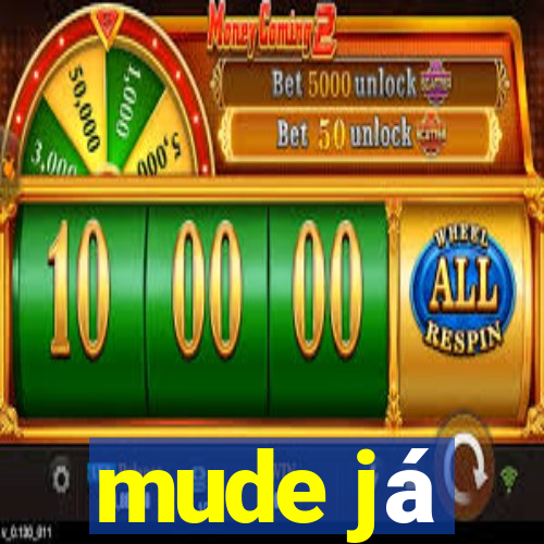 mude já