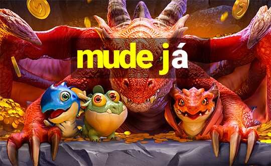 mude já