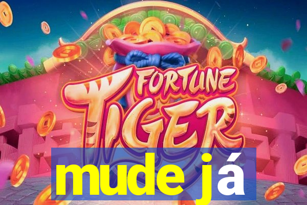 mude já