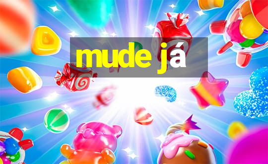 mude já