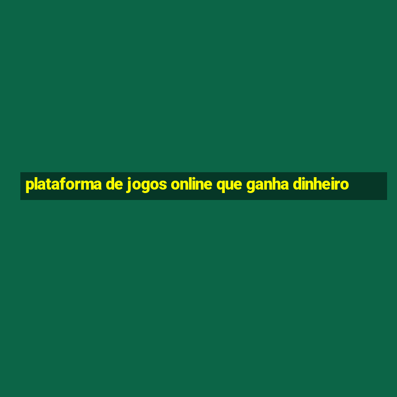 plataforma de jogos online que ganha dinheiro