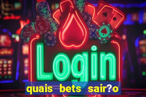 quais bets sair?o do ar