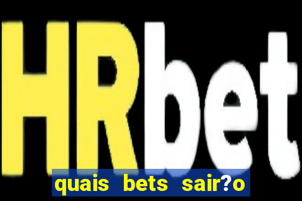 quais bets sair?o do ar