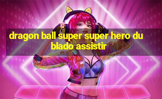 dragon ball super super hero dublado assistir