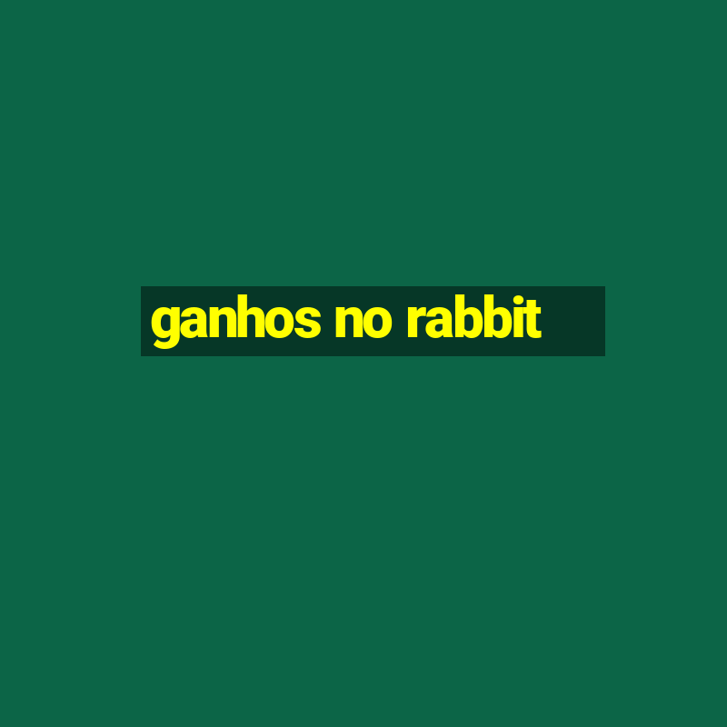 ganhos no rabbit