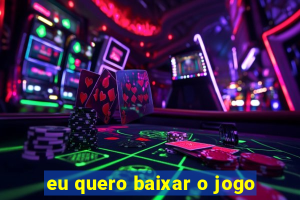 eu quero baixar o jogo