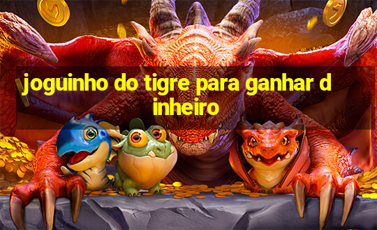 joguinho do tigre para ganhar dinheiro