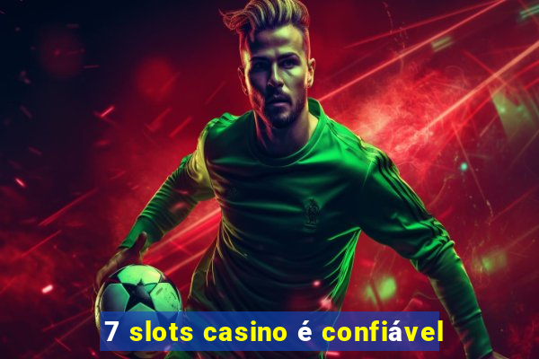 7 slots casino é confiável