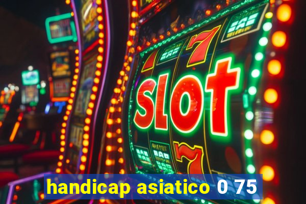 handicap asiatico 0 75