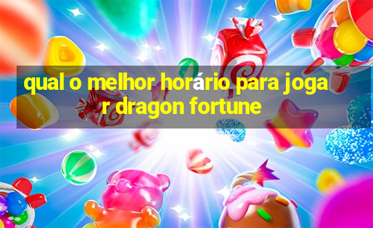 qual o melhor horário para jogar dragon fortune