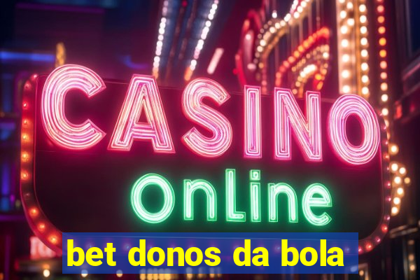 bet donos da bola