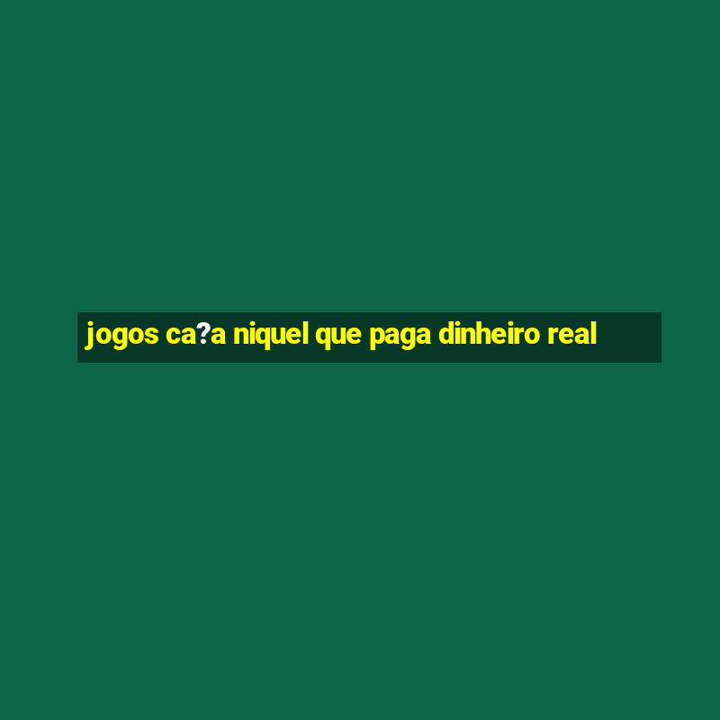 jogos ca?a niquel que paga dinheiro real