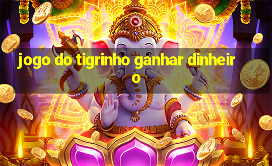 jogo do tigrinho ganhar dinheiro